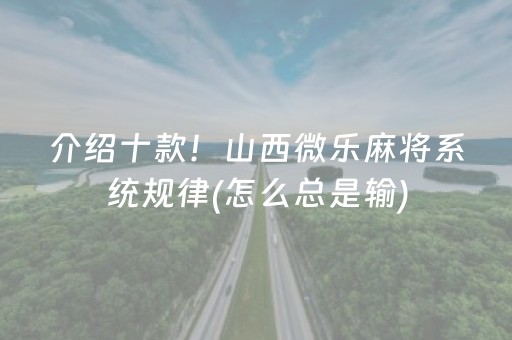 介绍十款！山西微乐麻将系统规律(怎么总是输)