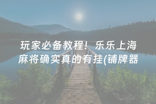 玩家必备教程！乐乐上海麻将确实真的有挂(铺牌器购买)