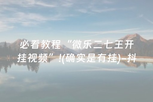 必看教程“微乐二七王开挂视频”!(确实是有挂)-抖音