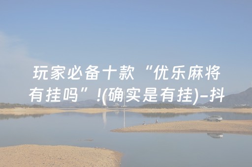 玩家必备十款“优乐麻将有挂吗”!(确实是有挂)-抖音