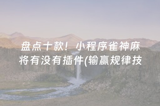 盘点十款！小程序雀神麻将有没有插件(输赢规律技巧)