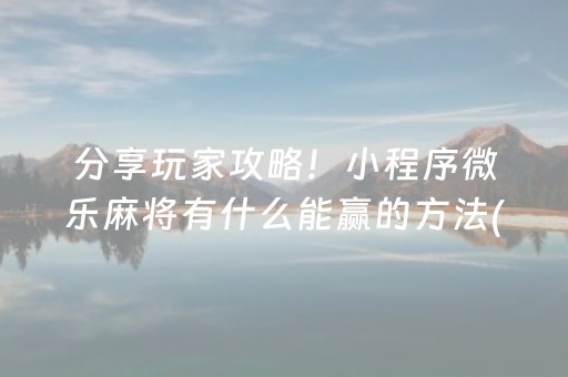 分享玩家攻略！小程序微乐麻将有什么能赢的方法(提高胜率的方法)
