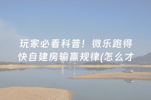 玩家必看科普！微乐跑得快自建房输赢规律(怎么才能赢)