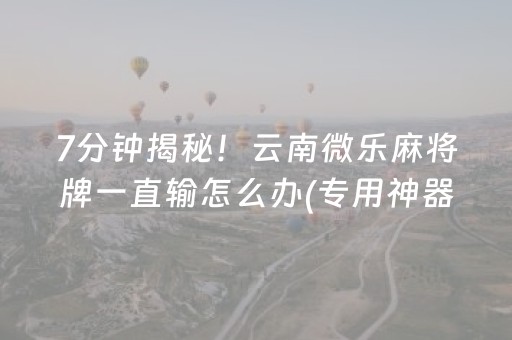 黑料“微乐内蒙麻将怎么拿好牌”（做弊器软件下载)