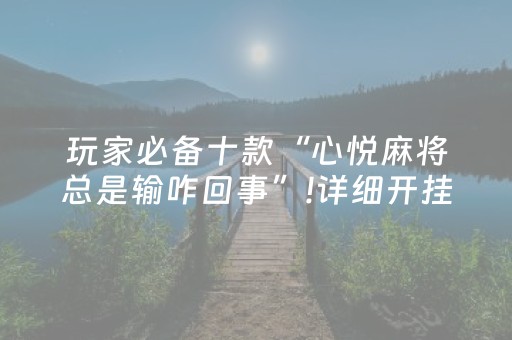 玩家必备十款“心悦麻将总是输咋回事”!详细开挂教程-抖音