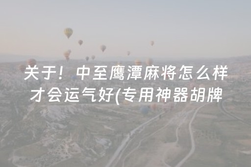 关于！中至鹰潭麻将怎么样才会运气好(专用神器胡牌技巧)