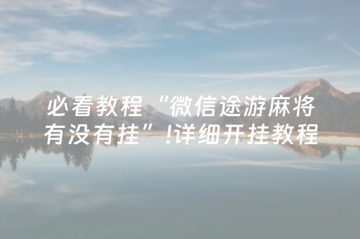 必看教程“微信途游麻将有没有挂”!详细开挂教程-抖音