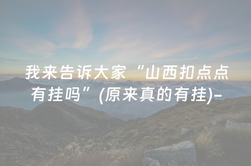 我来告诉大家“山西扣点点有挂吗”(原来真的有挂)-抖音