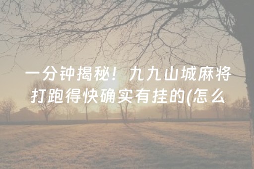 一分钟揭秘！九九山城麻将打跑得快确实有挂的(怎么才有好牌)