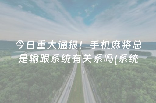 今日重大通报！手机麻将总是输跟系统有关系吗(系统故意让你输)
