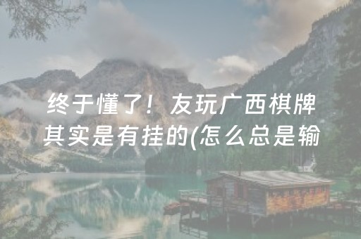 终于懂了！友玩广西棋牌其实是有挂的(怎么总是输)