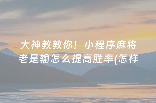 一分钟了解“微信小程序微乐麻将怎么设置能有好牌”（怎么让系统给自己好牌)