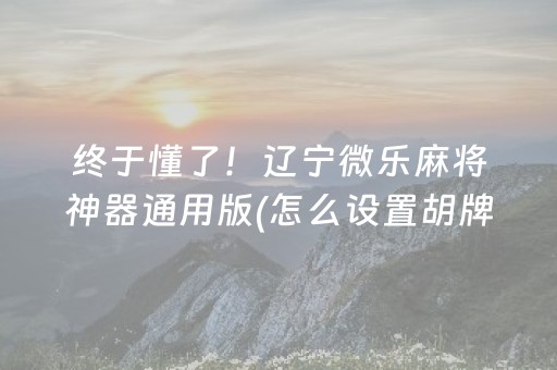 终于懂了！辽宁微乐麻将神器通用版(怎么设置胡牌)