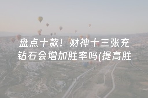 盘点十款！财神十三张充钻石会增加胜率吗(提高胜率方法)