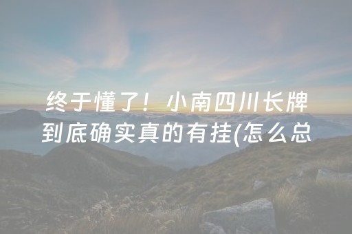 终于懂了！小南四川长牌到底确实真的有挂(怎么总是输)