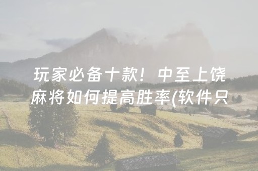 玩家必备十款！中至上饶麻将如何提高胜率(软件只赢不输)