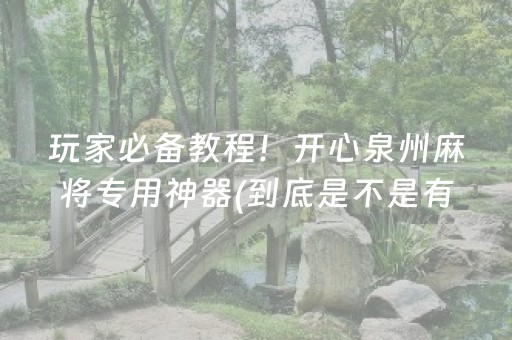 玩家必备教程！开心泉州麻将专用神器(到底是不是有挂)