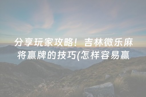 玩家必备教程“微乐湖南麻将怎么让系统给好牌”（提高胜率软件)