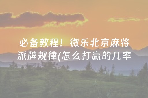 必备教程！微乐北京麻将派牌规律(怎么打赢的几率大)