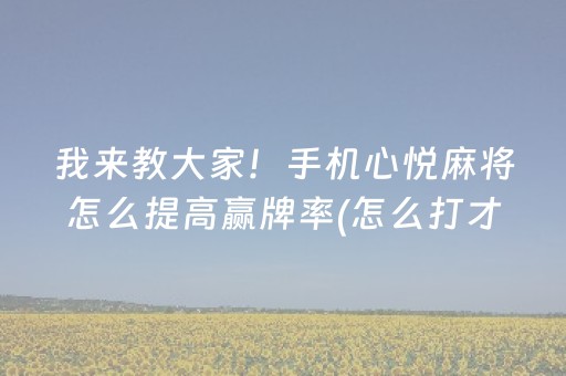 我来教大家！手机心悦麻将怎么提高赢牌率(怎么打才赢)