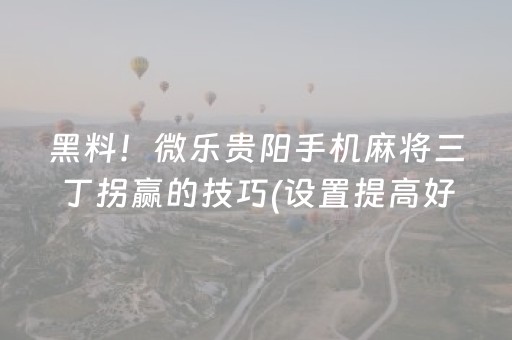 黑料！微乐贵阳手机麻将三丁拐赢的技巧(设置提高好牌几率)