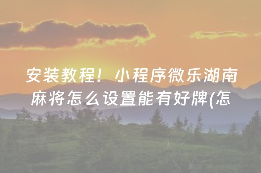 安装教程！小程序微乐湖南麻将怎么设置能有好牌(怎么让系统给你发好牌)