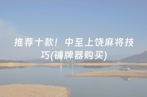 推荐十款！中至上饶麻将技巧(铺牌器购买)