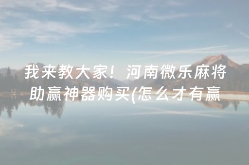 我来教大家！河南微乐麻将助赢神器购买(怎么才有赢的几率)