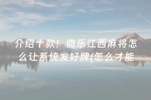 介绍十款！微乐江西麻将怎么让系统发好牌(怎么才能赢)