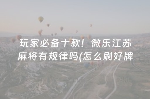 玩家必备十款！微乐江苏麻将有规律吗(怎么刷好牌)
