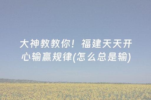 大神教教你！福建天天开心输赢规律(怎么总是输)