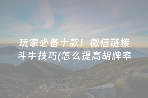 玩家必备十款！微信链接斗牛技巧(怎么提高胡牌率)