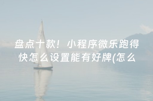 盘点十款！小程序微乐跑得快怎么设置能有好牌(怎么提高赢牌率)