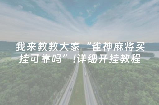 我来教教大家“雀神麻将买挂可靠吗”!详细开挂教程-抖音