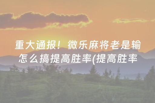 给玩家盘点十款“雀神麻将小程序助赢神器购买”（怎么控制输赢)