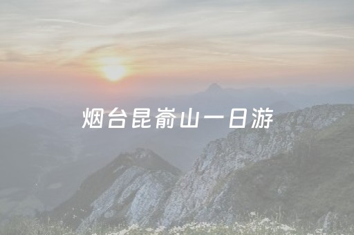 烟台昆嵛山一日游（烟台昆嵛山一日游线路）