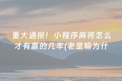 重大通报！小程序麻将怎么才有赢的几率(老是输为什么)