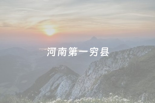 河南第一穷县（河南10个最穷县）