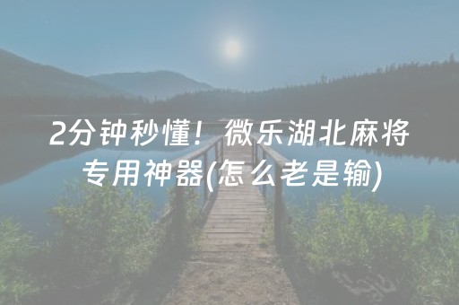 2分钟秒懂！微乐湖北麻将专用神器(怎么老是输)