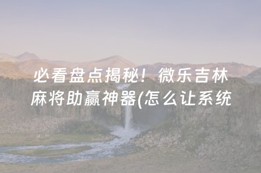 玩家必备教程“微乐保皇自建房怎么拿好牌”（开挂辅助器插件)