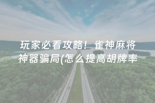 玩家必看攻略！雀神麻将神器骗局(怎么提高胡牌率)