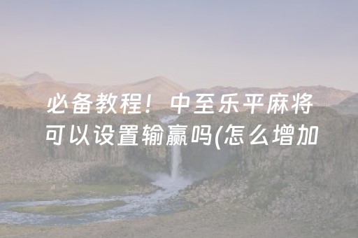 玩家必备“微乐广西麻将自建房输赢规律”（怎么能得到好牌)