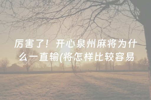 厉害了！开心泉州麻将为什么一直输(将怎样比较容易赢)