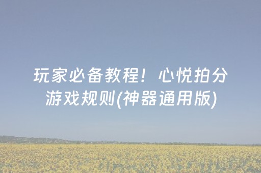 玩家必备教程！心悦拍分游戏规则(神器通用版)