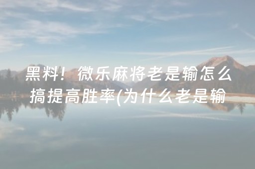 重大通报“微乐卡五星开挂方法是什么”（好友房怎么才能赢)