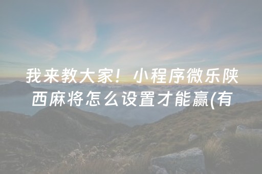我来教大家！小程序微乐陕西麻将怎么设置才能赢(有什么赢的技巧)