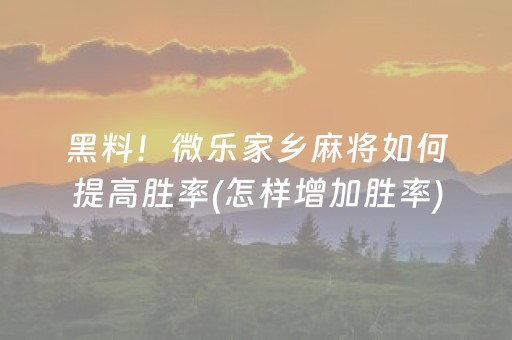 黑料！微乐家乡麻将如何提高胜率(怎样增加胜率)