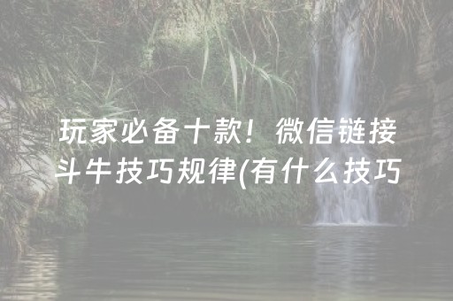 玩家必备十款！微信链接斗牛技巧规律(有什么技巧)