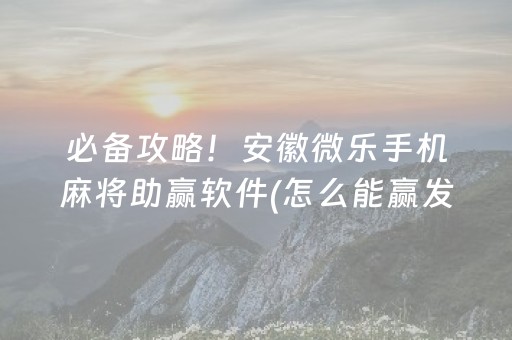 必备攻略！安徽微乐手机麻将助赢软件(怎么能赢发牌规律)