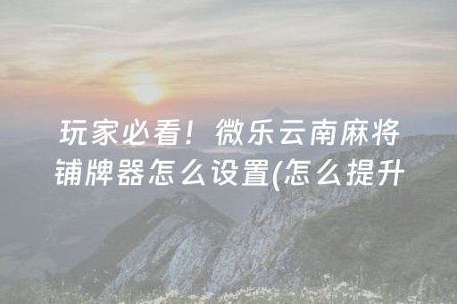 玩家必备教程“微乐湖南麻将三打哈胜负规律”（有什么诀窍)